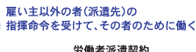 雇い主以外の者（派遣先）の指揮命令を受けて、その者のために働く