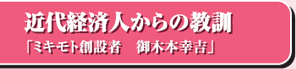 近代経済人からの教訓「ミキモト創設者　御木本幸吉」