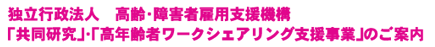 独立行政法人　高齢・障害者雇用支援機構　「共同研究」・「高年齢者ワークシェアリング支援事業」のご案内
