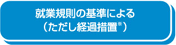 就業規則の基準による（ただし経過措置※）