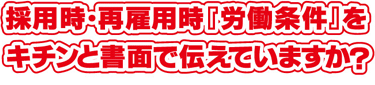 採用時・再雇用時『労働条件』をキチンと書面で伝えていますか？