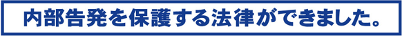 「内部告発を保護する法律ができました。」