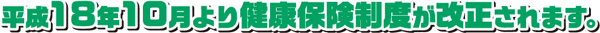 平成18年10月より健康保険制度が改正されます