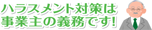 ハラスメント対策は事業主の義務です！