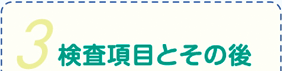 3．検査項目とその後