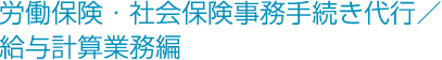 労働保険・社会保険事務手続き代行／給与計算業務編