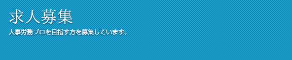 求人募集 人事労務プロを目指す方を募集しています。